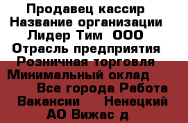 Продавец-кассир › Название организации ­ Лидер Тим, ООО › Отрасль предприятия ­ Розничная торговля › Минимальный оклад ­ 13 000 - Все города Работа » Вакансии   . Ненецкий АО,Вижас д.